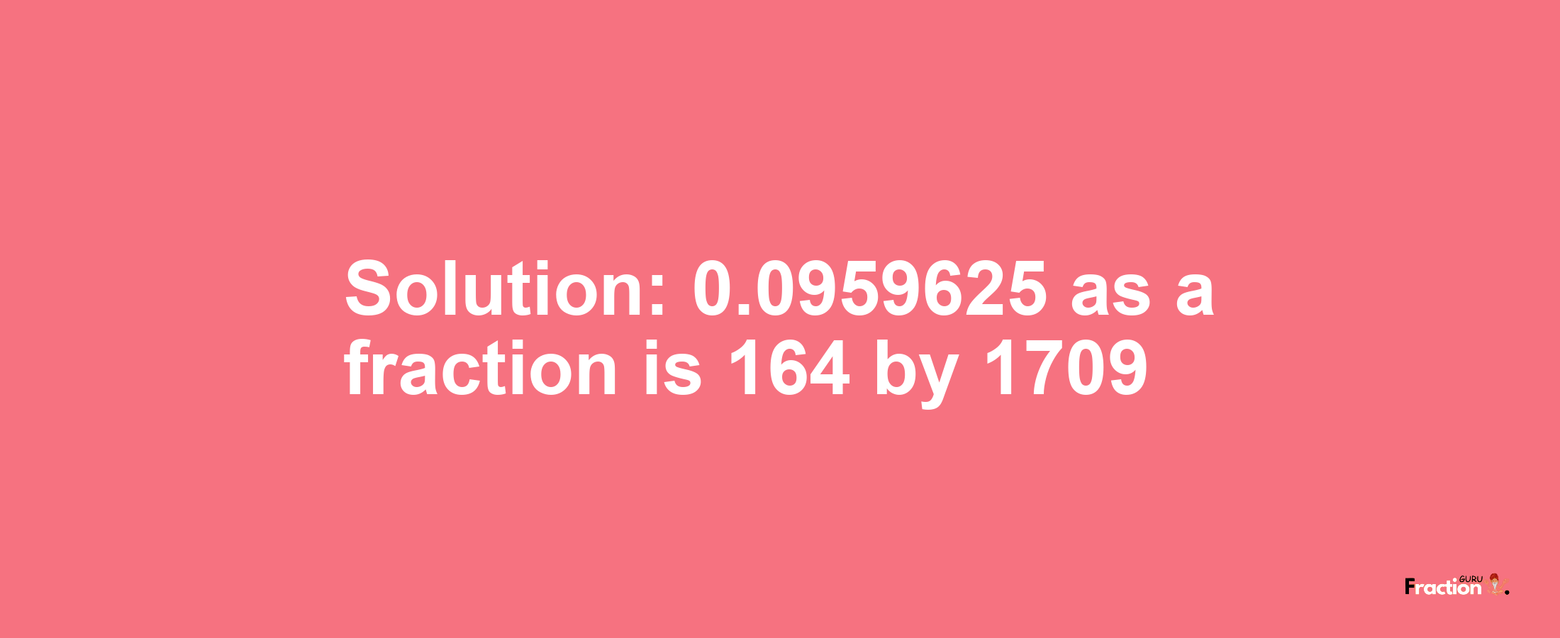 Solution:0.0959625 as a fraction is 164/1709